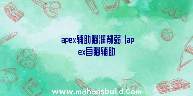 「apex辅助瞄准削弱」|apex自瞄辅助